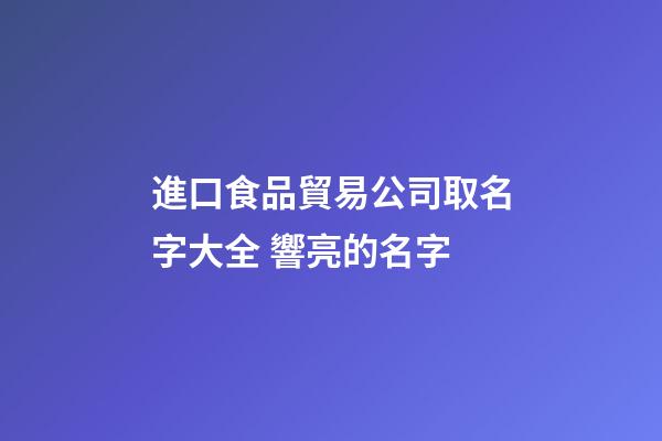 進口食品貿易公司取名字大全 響亮的名字